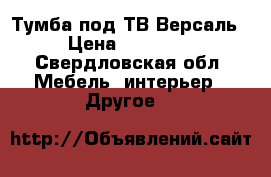 Тумба под ТВ Версаль › Цена ­ 22 400 - Свердловская обл. Мебель, интерьер » Другое   